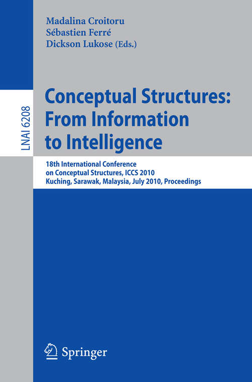 Book cover of Conceptual Structures: 18th International Conference on Conceptual Structures, ICCS 2010, Kuching, Sarawak, Malaysia, July 26-30, 2010, Proceedings (2010) (Lecture Notes in Computer Science #6208)