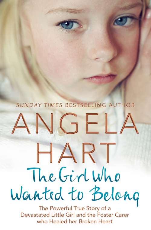 Book cover of The Girl Who Wanted to Belong: The True Story of a Devastated Little Girl and the Foster Carer who Healed her Broken Heart (Angela Hart #5)