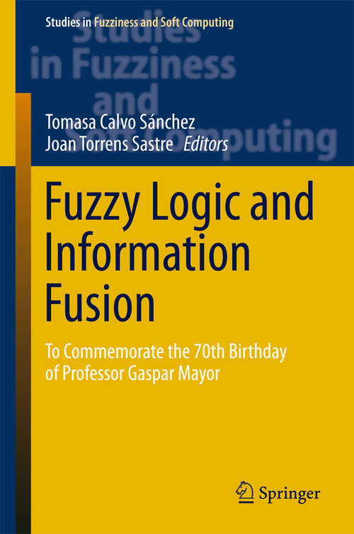 Book cover of Fuzzy Logic and Information Fusion: To commemorate the 70th birthday of Professor Gaspar Mayor (1st ed. 2016) (Studies in Fuzziness and Soft Computing #339)