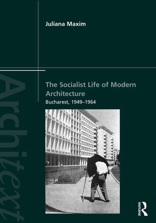 Book cover of The Socialist Life of Modern Architecture: Bucharest, 1949-1964 (Architext)