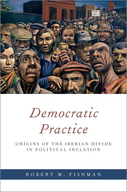 Book cover of Democratic Practice: Origins of the Iberian Divide in Political Inclusion (Oxford Studies in Culture and Politics)