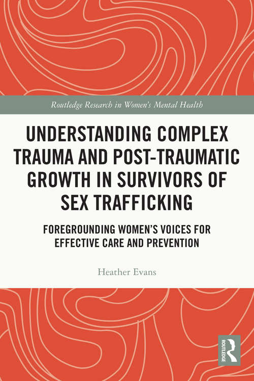 Book cover of Understanding Complex Trauma and Post-Traumatic Growth in Survivors of Sex Trafficking: Foregrounding Women’s Voices for Effective Care and Prevention (Routledge Research in Women's Mental Health)