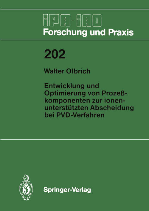 Book cover of Entwicklung und Optimierung von Prozeßkomponenten zur ionenunterstützten Abscheidung bei PVD-Verfahren (1994) (IPA-IAO - Forschung und Praxis #202)