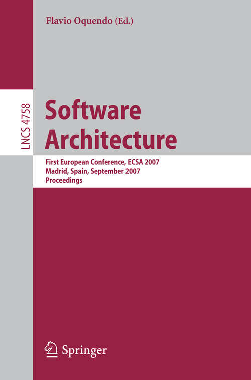 Book cover of Software Architecture: First European Conference, ECSA 2007, Madrid, Spain, September 24-26, 2007, Proceedings (2007) (Lecture Notes in Computer Science #4758)