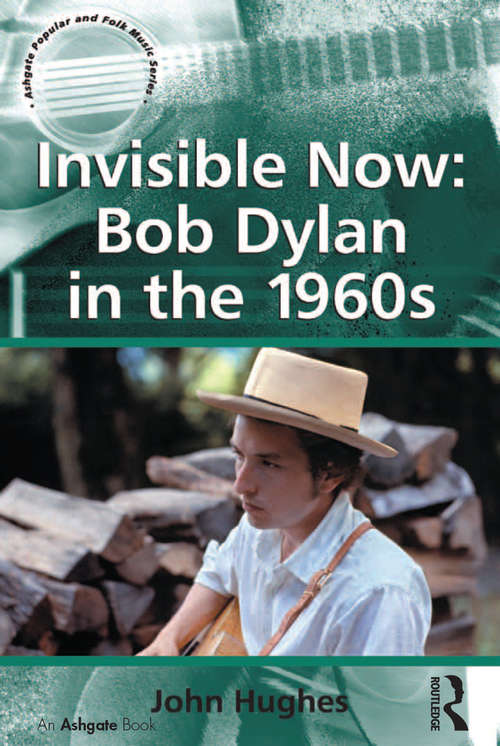 Book cover of Invisible Now: Bob Dylan in the 1960s (Ashgate Popular and Folk Music Series)