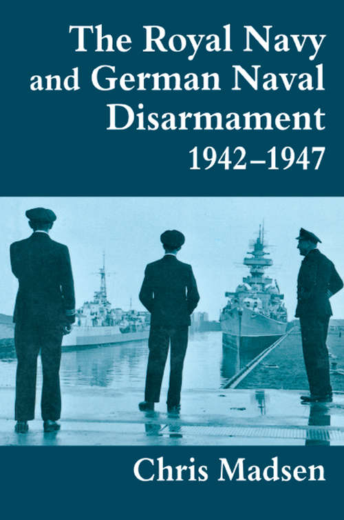 Book cover of The Royal Navy and German Naval Disarmament 1942-1947 (Cass Series: Naval Policy and History: No. 4)