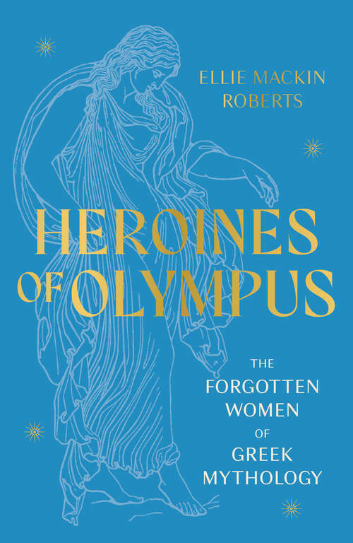 Book cover of Heroines of Olympus: The Forgotten Women of Greek Mythology