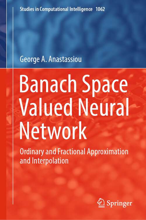 Book cover of Banach Space Valued Neural Network: Ordinary and Fractional Approximation and Interpolation (1st ed. 2023) (Studies in Computational Intelligence #1062)