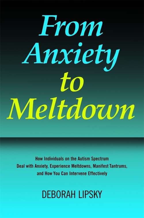 Book cover of From Anxiety to Meltdown: How Individuals on the Autism Spectrum Deal with Anxiety, Experience Meltdowns, Manifest Tantrums, and How You Can Intervene Effectively