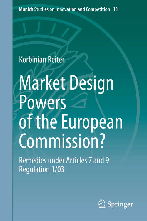 Book cover of Market Design Powers of the European Commission?: Remedies under Articles 7 and 9 Regulation 1/03 (1st ed. 2020) (Munich Studies on Innovation and Competition #13)