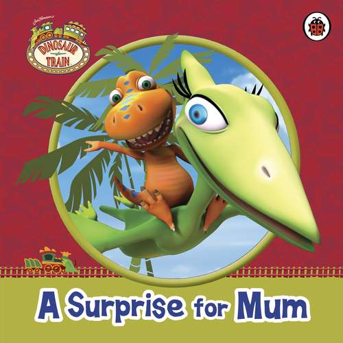Book cover of Dinosaur Train: A Surprise for Mum (Dinosaur Train)