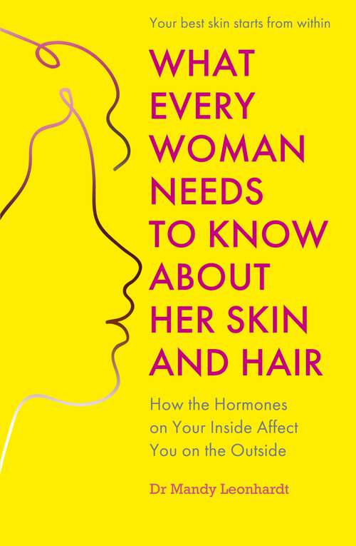 Book cover of What Every Woman Needs to Know About Her Skin and Hair: How the hormones on your inside affect you on the outside