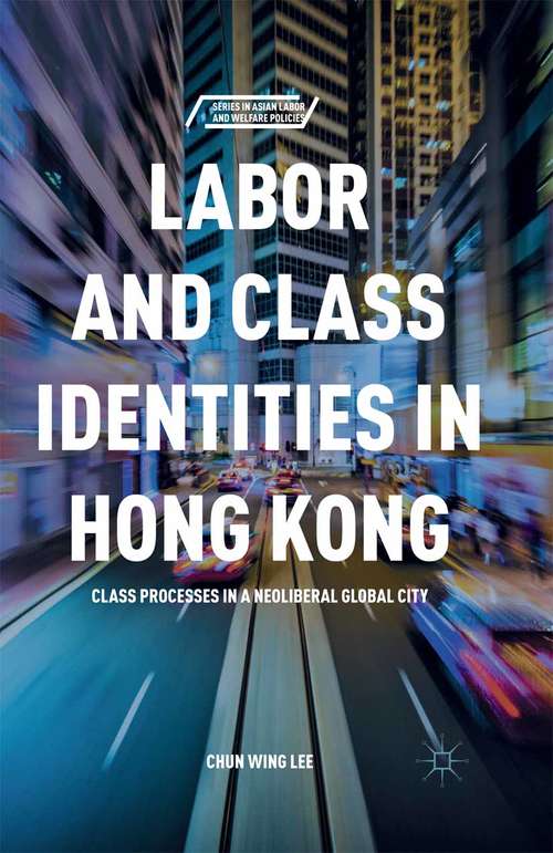 Book cover of Labor and Class Identities in Hong Kong: Class Processes in a Neoliberal Global City (1st ed. 2016) (Series in Asian Labor and Welfare Policies)
