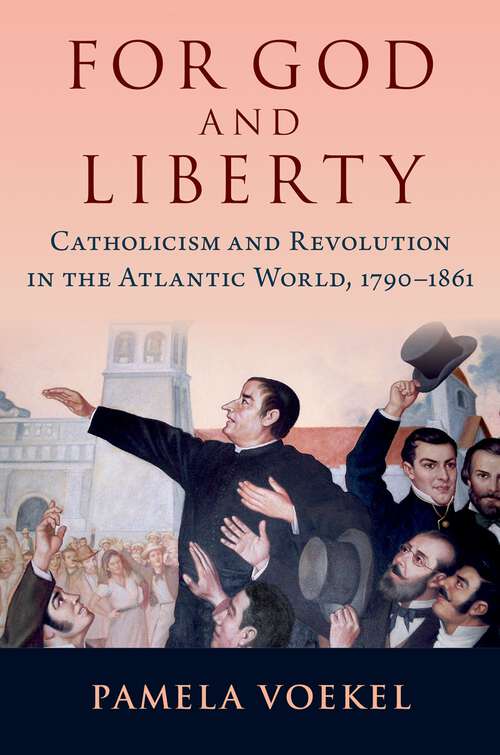 Book cover of For God and Liberty: Catholicism and Revolution in the Atlantic World, 1790-1861