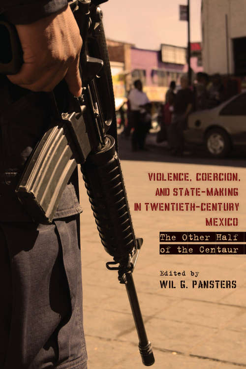 Book cover of Violence, Coercion, and State-Making in Twentieth-Century Mexico: The Other Half of the Centaur