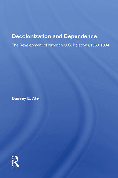 Book cover of Decolonization And Dependence: The Development Of Nigerian-U.S. Relations, 1960-1984