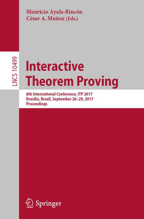 Book cover of Interactive Theorem Proving: 8th International Conference, ITP 2017, Brasília, Brazil, September 26–29, 2017, Proceedings (1st ed. 2017) (Lecture Notes in Computer Science #10499)