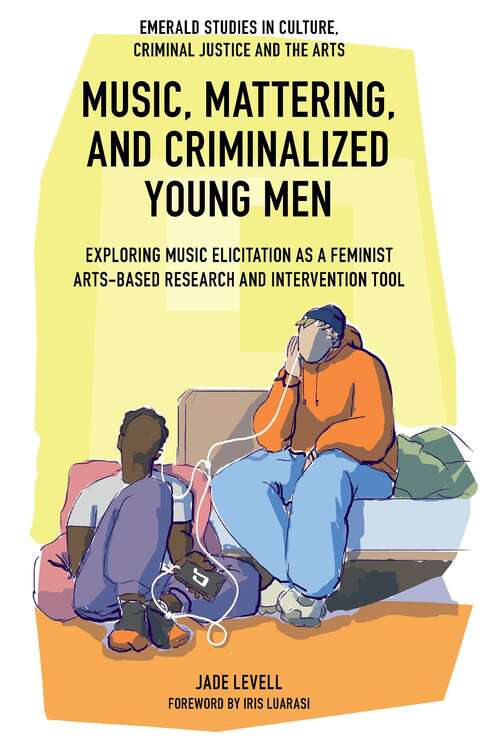 Book cover of Music, Mattering, and Criminalized Young Men: Exploring Music Elicitation as a Feminist Arts-Based Research and Intervention Tool (Emerald Studies in Culture, Criminal Justice and The Arts)