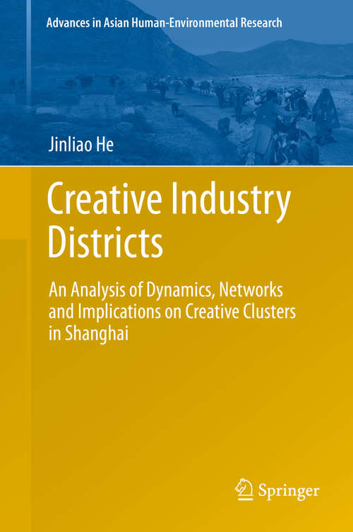 Book cover of Creative Industry Districts: An Analysis of Dynamics, Networks and Implications on Creative Clusters in Shanghai (2014) (Advances in Asian Human-Environmental Research)