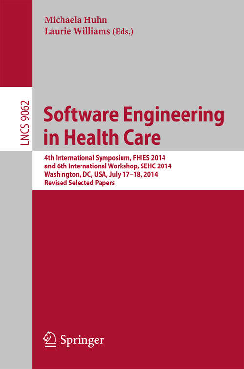 Book cover of Software Engineering in Health Care: 4th International Symposium, FHIES 2014, and 6th International Workshop, SEHC 2014, Washington, DC, USA, July 17-18, 2014, Revised Selected Papers (Lecture Notes in Computer Science #9062)