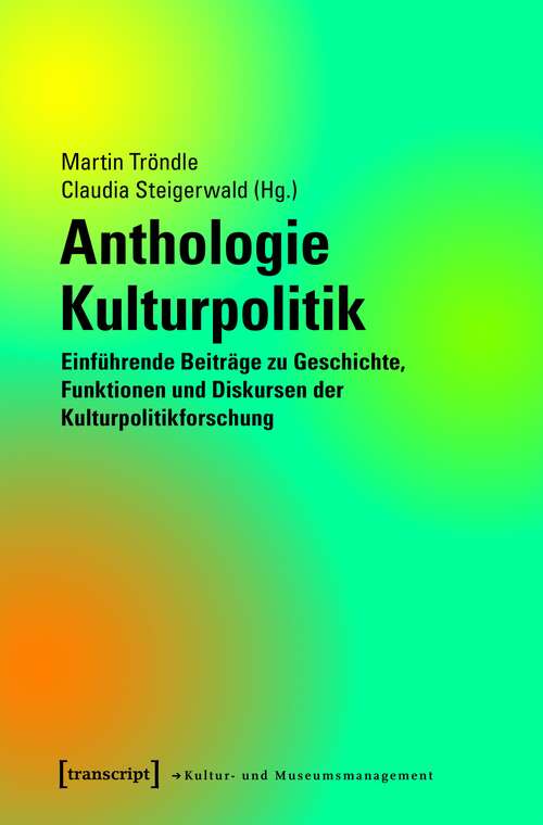 Book cover of Anthologie Kulturpolitik: Einführende Beiträge zu Geschichte, Funktionen und Diskursen der Kulturpolitikforschung (Schriften zum Kultur- und Museumsmanagement #40)