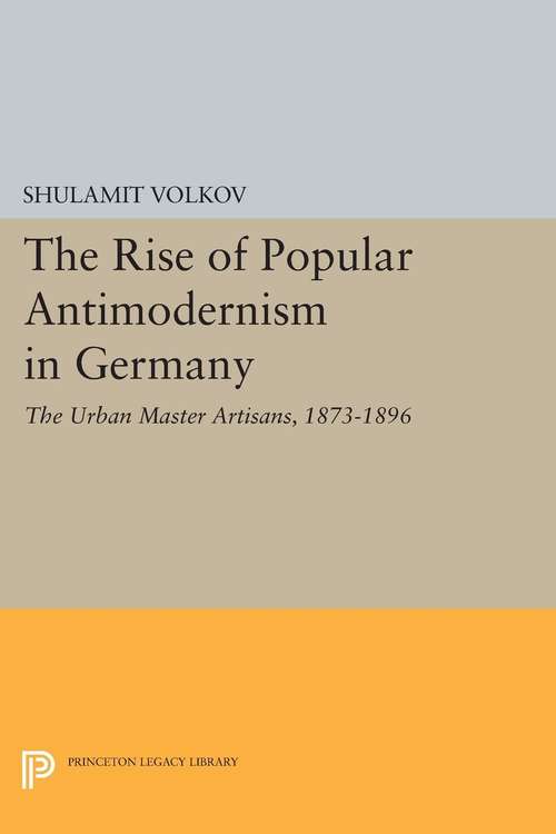 Book cover of The Rise of Popular Antimodernism in Germany: The Urban Master Artisans, 1873-1896