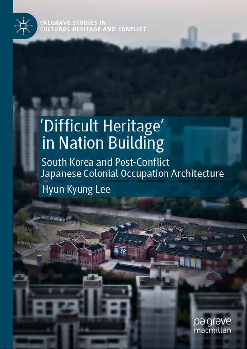 Book cover of 'Difficult Heritage' in Nation Building: South Korea and Post-Conflict Japanese Colonial Occupation Architecture (1st ed. 2019) (Palgrave Studies in Cultural Heritage and Conflict)