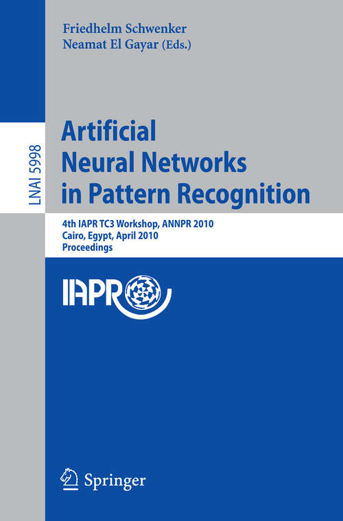 Book cover of Artificial Neural Networks in Pattern Recognition: 4th IAPR TC3 Workshop, ANNPR 2010, Cairo, Egypt, April 11-13, 2010, Proceedings (2010) (Lecture Notes in Computer Science #5998)