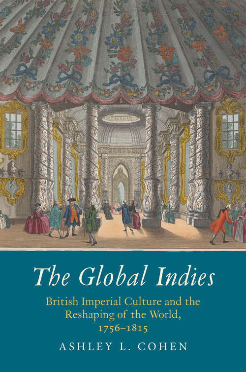 Book cover of The Global Indies: British Imperial Culture and the Reshaping of the World, 1756-1815 (The Lewis Walpole Series in Eighteenth-Century Culture and History)