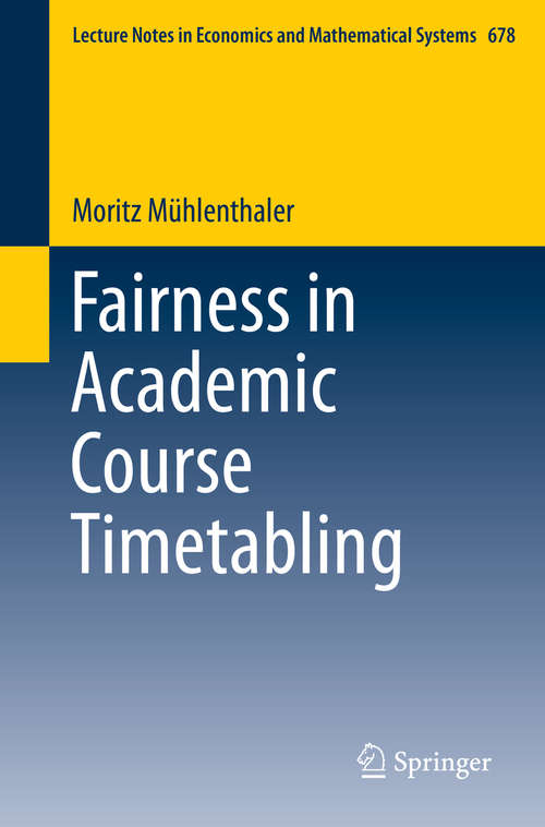 Book cover of Fairness in Academic Course Timetabling (2015) (Lecture Notes in Economics and Mathematical Systems #678)