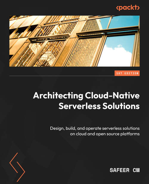 Book cover of Architecting Cloud-Native Serverless Solutions: Design, Build, And Operate Serverless Solutions On Cloud And Open-source Platforms