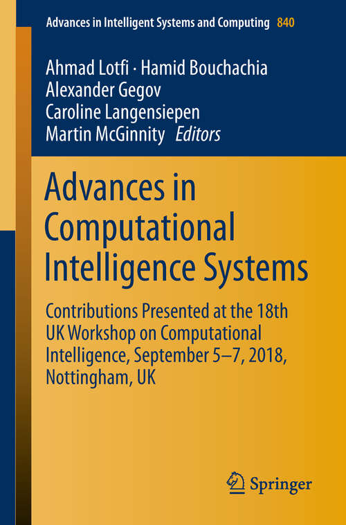 Book cover of Advances in Computational Intelligence Systems: Contributions Presented at the 18th UK Workshop on Computational Intelligence, September 5-7, 2018, Nottingham, UK (Advances in Intelligent Systems and Computing #840)