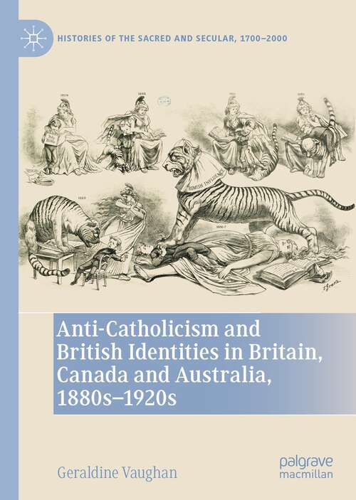 Book cover of Anti-Catholicism and British Identities in Britain, Canada and Australia, 1880s-1920s (1st ed. 2022) (Histories of the Sacred and Secular, 1700–2000)