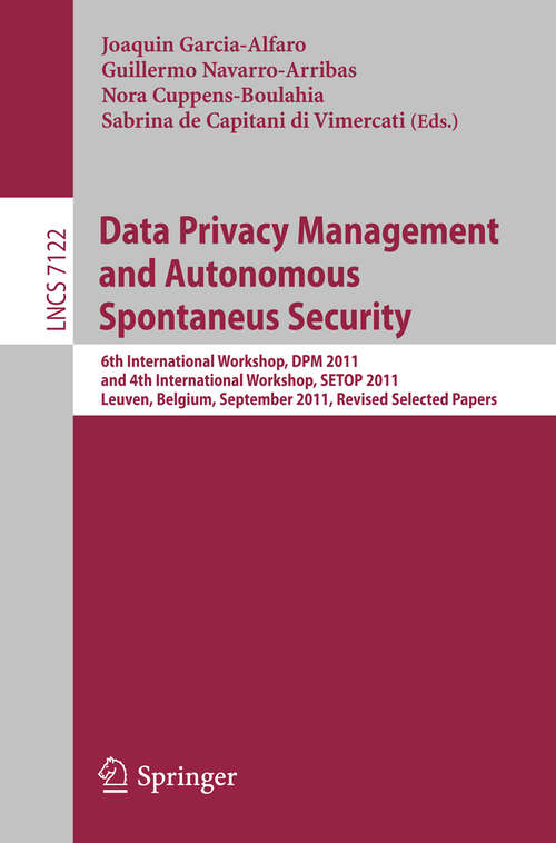 Book cover of Data Privacy Management and Autonomous Spontaneus Security: 6th International Workshop, DPM 2011 and 4th International Workshop, SETOP 2011, Leuven, Belgium, September 15-16, 2011, Revised Selected Papers (2012) (Lecture Notes in Computer Science #7122)