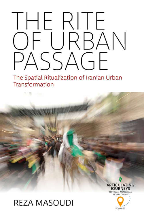 Book cover of The Rite of Urban Passage: The Spatial Ritualization of Iranian Urban Transformation (Articulating Journeys: Festivals, Memorials, and Homecomings #2)