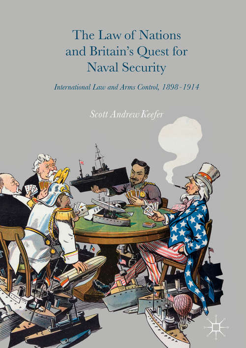 Book cover of The Law of Nations and Britain’s Quest for Naval Security: International Law and Arms Control, 1898–1914 (1st ed. 2016)