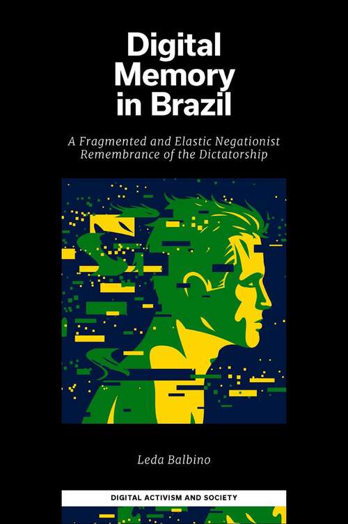 Book cover of Digital Memory in Brazil: A Fragmented and Elastic Negationist Remembrance of the Dictatorship (Digital Activism And Society: Politics, Economy And Culture In Network Communication)