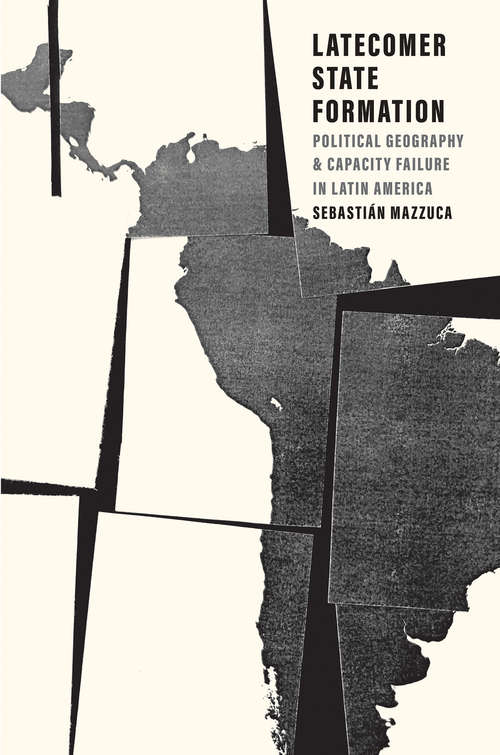 Book cover of Latecomer State Formation: Political Geography and Capacity Failure in Latin America