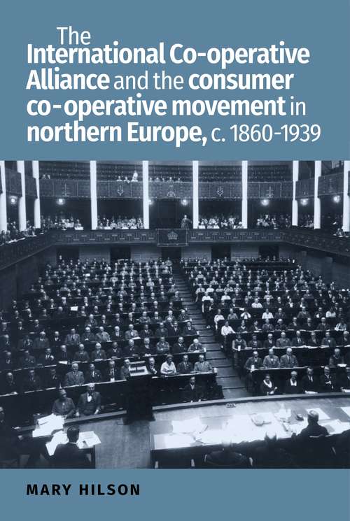 Book cover of The International Co-operative Alliance and the consumer co-operative movement in northern Europe, c. 1860-1939