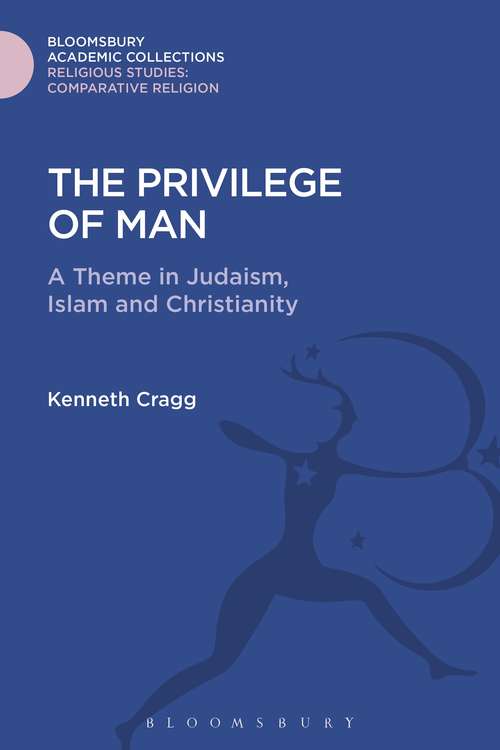 Book cover of The Privilege of Man: A Theme in Judaism, Islam and Christianity (Religious Studies: Bloomsbury Academic Collections)