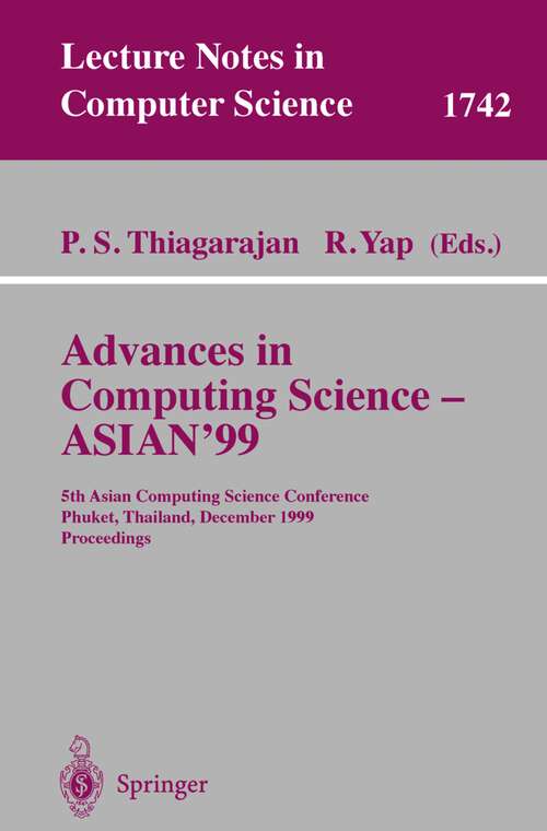 Book cover of Advances in Computing Science - ASIAN'99: 5th Asian Computing Science Conference, Phuket, Thailand, December 10-12, 1999 Proceedings (1999) (Lecture Notes in Computer Science #1742)