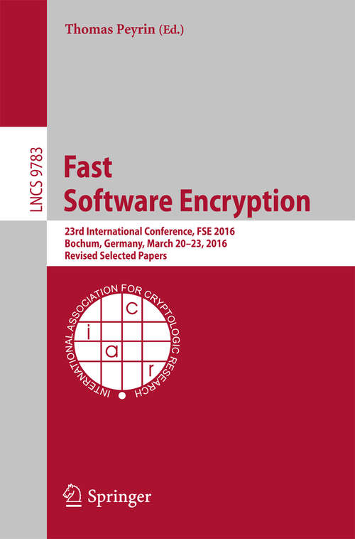 Book cover of Fast Software Encryption: 23rd International Conference, FSE 2016, Bochum, Germany, March 20-23, 2016, Revised Selected Papers (1st ed. 2016) (Lecture Notes in Computer Science #9783)