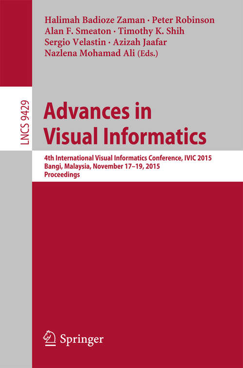 Book cover of Advances in Visual Informatics: 4th International Visual Informatics Conference, IVIC 2015, Bangi, Malaysia, November 17-19, 2015, Proceedings (1st ed. 2015) (Lecture Notes in Computer Science #9429)