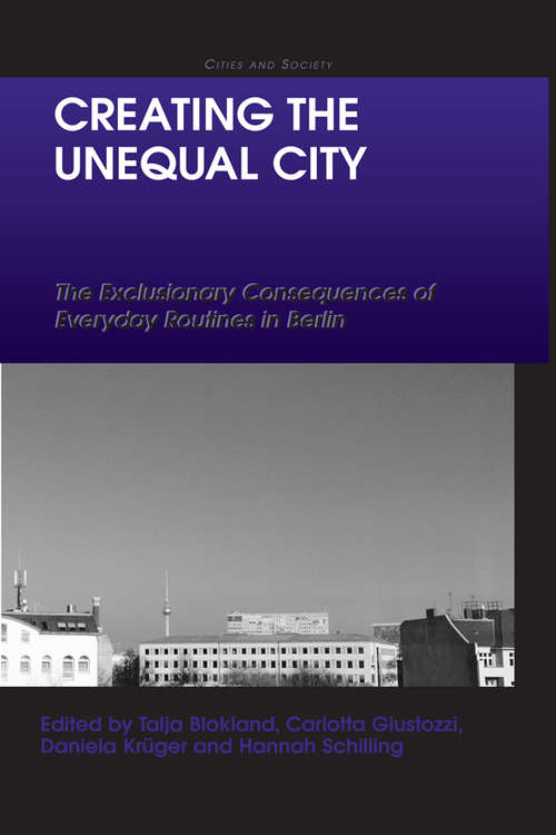 Book cover of Creating the Unequal City: The Exclusionary Consequences of Everyday Routines in Berlin (Cities and Society)