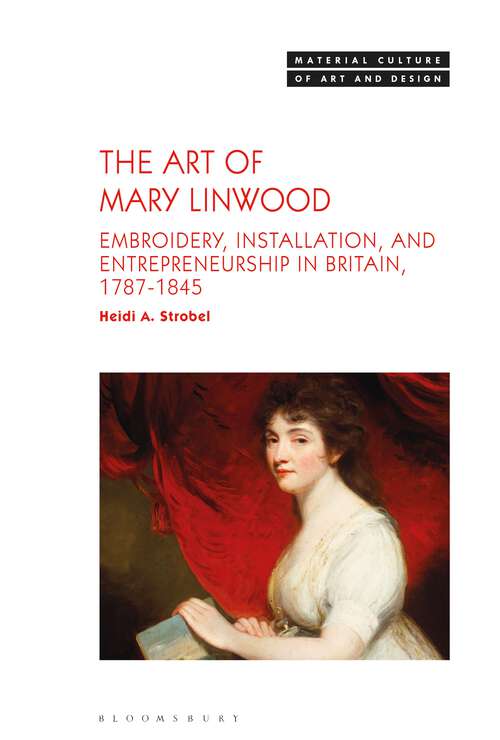 Book cover of The Art of Mary Linwood: Embroidery, Installation, and Entrepreneurship in Britain, 1787-1845 (Material Culture of Art and Design)