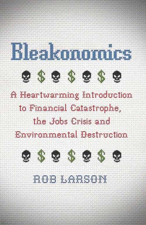 Book cover of Bleakonomics: A Heartwarming Introduction to Financial Catastrophe, the Jobs Crisis and Environmental Destruction