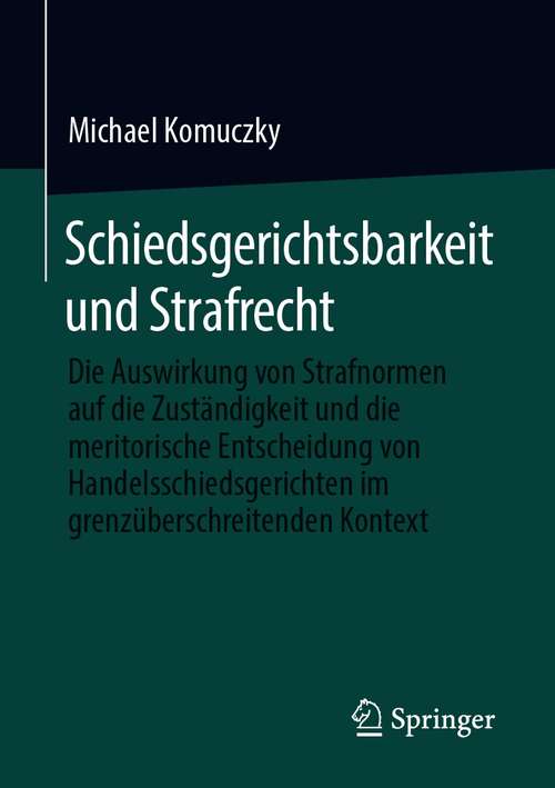 Book cover of Schiedsgerichtsbarkeit und Strafrecht: Die Auswirkung von Strafnormen auf die Zuständigkeit und die meritorische Entscheidung von Handelsschiedsgerichten im grenzüberschreitenden Kontext (1. Aufl. 2021)