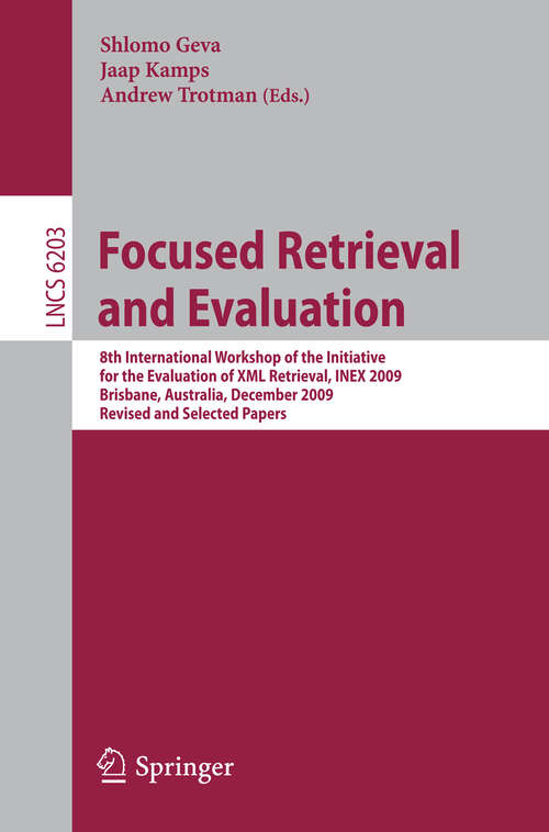 Book cover of Focused Retrieval and Evaluation: 8th International Workshop of the Initiative for the Evaluation of XML Retrieval, INEX 2009, Brisbane, Australia, December 7-9, 2009, Revised and Selected Papers (2010) (Lecture Notes in Computer Science #6203)