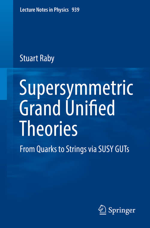 Book cover of Supersymmetric Grand Unified Theories: From Quarks to Strings via SUSY GUTs (Lecture Notes in Physics #939)