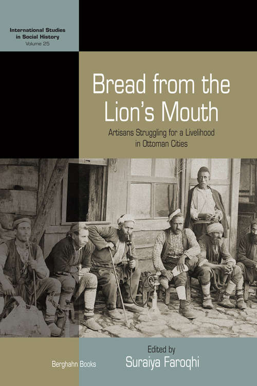 Book cover of Bread from the Lion's Mouth: Artisans Struggling for a Livelihood in Ottoman Cities (International Studies in Social History #25)